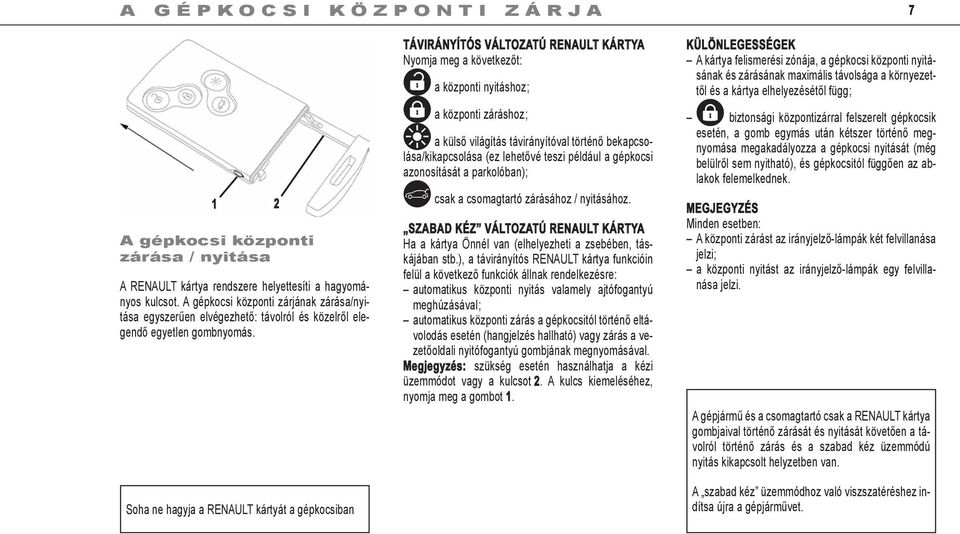 Soha ne hagyja a RENAULT kártyát a gépkocsiban TÁVIRÁNYÍTÓS változatú RENAULT KÁRTYA Nyomja meg a következőt: a központi nyitáshoz ; a központi záráshoz ; ˆ a külső világítás távirányítóval történő