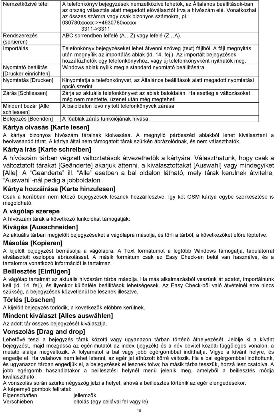 Vonatkozhat az összes számra vagy csak bizonyos számokra, pl.: 030780xxxxx->+4930780xxxxx 3311->3311 ABC sorrendben felfelé (A Z) vagy lefelé (Z A).