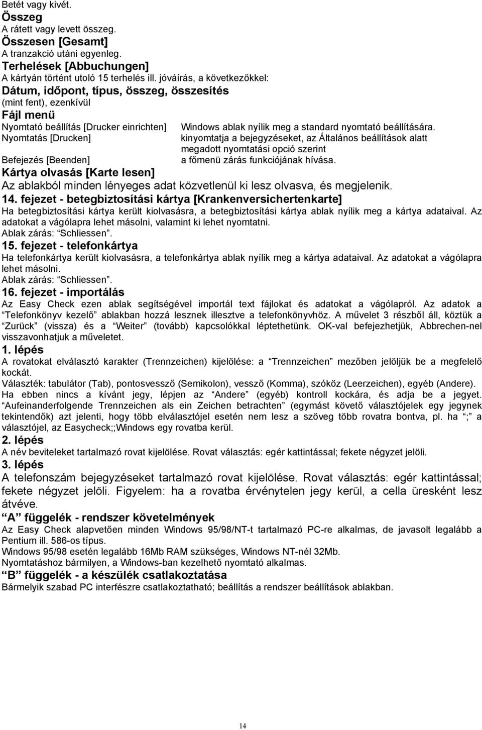 Nyomtatás [Drucken] kinyomtatja a bejegyzéseket, az Általános beállítások alatt megadott nyomtatási opció szerint Befejezés [Beenden] a főmenü zárás funkciójának hívása.