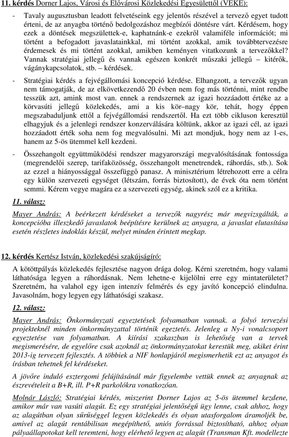 Kérdésem, hogy ezek a döntések megszülettek-e, kaphatnánk-e ezekrıl valamiféle információt; mi történt a befogadott javaslatainkkal, mi történt azokkal, amik továbbtervezésre érdemesek és mi történt