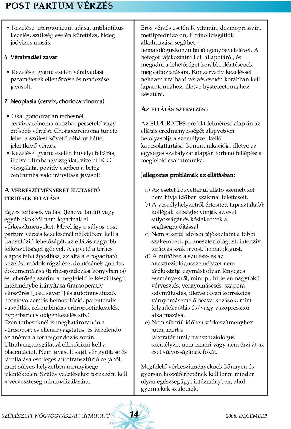 Neoplasia (cervix, choriocarcinoma) Oka: gondozatlan terhesnél cervixcarcinoma okozhat pecsételõ vagy erõsebb vérzést. Choriocarcinoma tünete lehet a szülést követõ néhány héttel jelentkezõ vérzés.