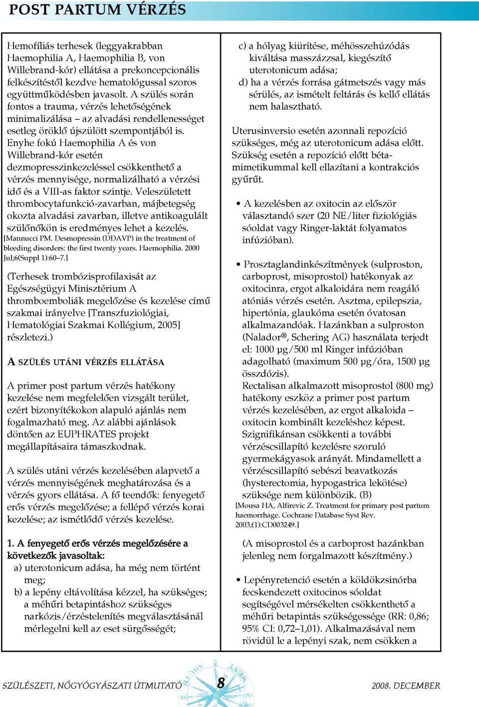 Enyhe fokú Haemophilia A és von Willebrand-kór esetén dezmopresszinkezeléssel csökkenthetõ a vérzés mennyisége, normalizálható a vérzési idõ és a VIII-as faktor szintje.