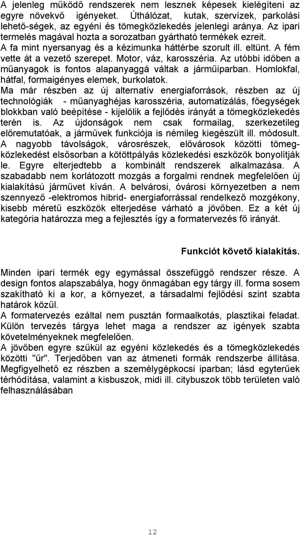 Az utóbbi időben a műanyagok is fontos alapanyaggá váltak a járműiparban. Homlokfal, hátfal, formaigényes elemek, burkolatok.