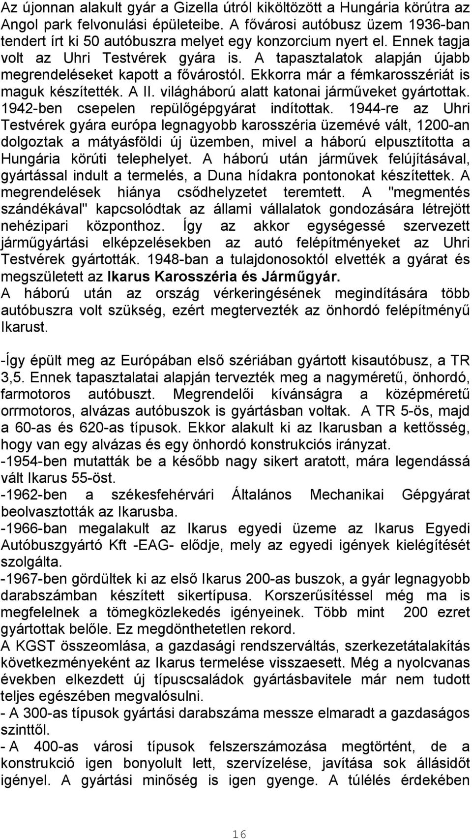 A tapasztalatok alapján újabb megrendeléseket kapott a fővárostól. Ekkorra már a fémkarosszériát is maguk készítették. A II. világháború alatt katonai járműveket gyártottak.