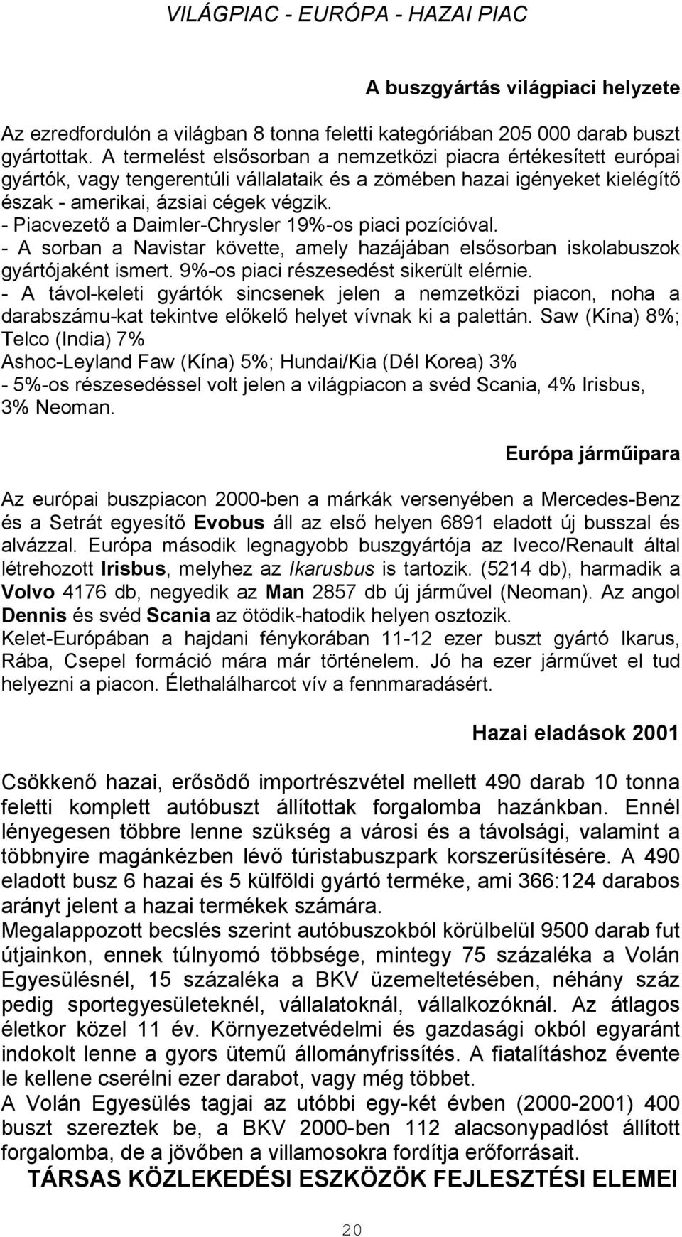 - Piacvezető a Daimler-Chrysler 19%-os piaci pozícióval. - A sorban a Navistar követte, amely hazájában elsősorban iskolabuszok gyártójaként ismert. 9%-os piaci részesedést sikerült elérnie.