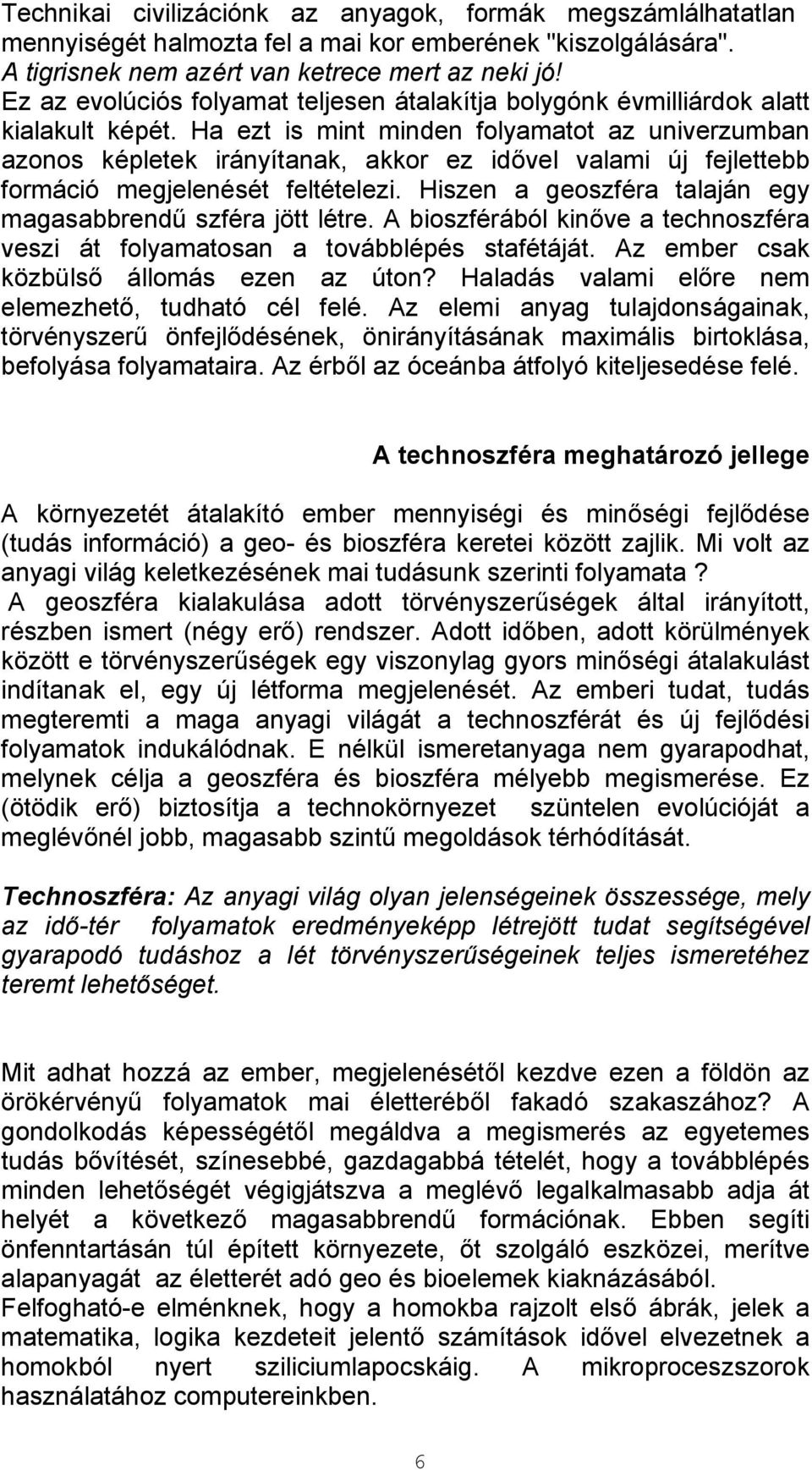 Ha ezt is mint minden folyamatot az univerzumban azonos képletek irányítanak, akkor ez idővel valami új fejlettebb formáció megjelenését feltételezi.