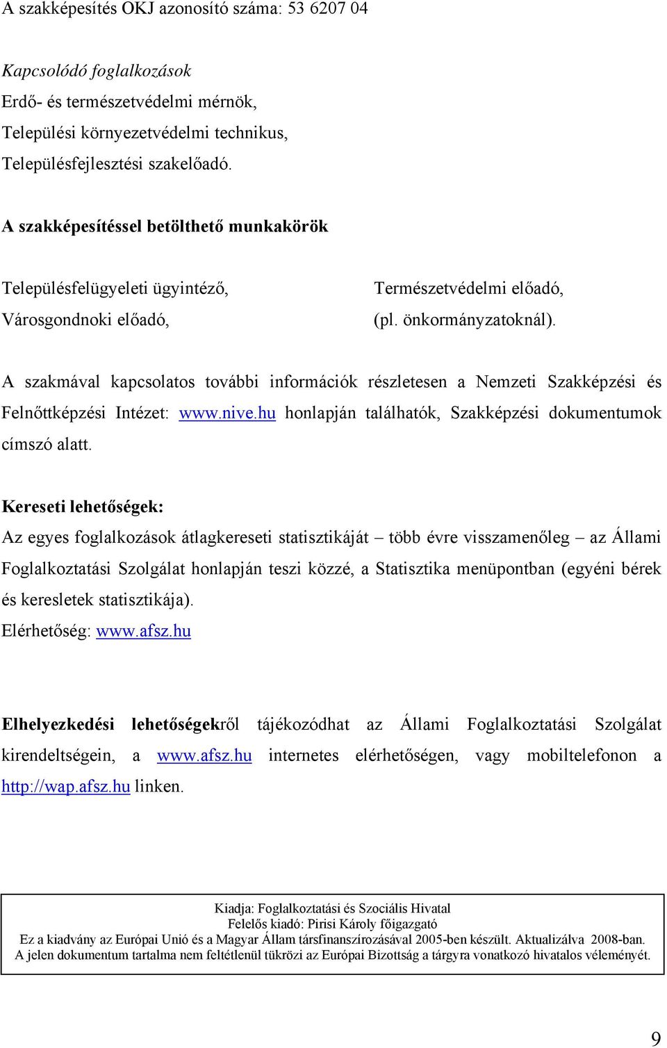 A szakmával kapcsolatos további információk részletesen a Nemzeti Szakképzési és Felnőttképzési Intézet: www.nive.hu honlapján találhatók, Szakképzési dokumentumok címszó alatt.