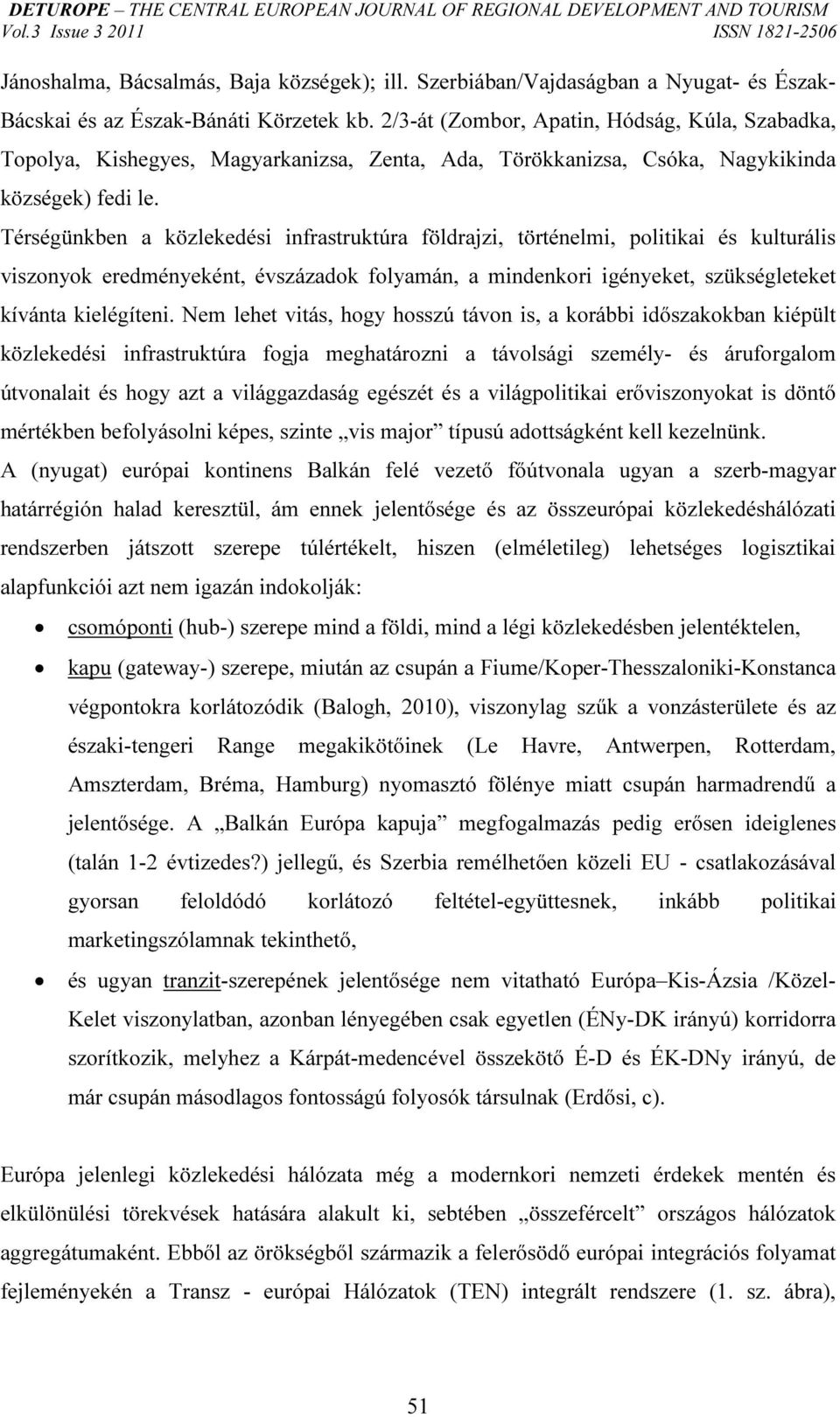 Térségünkben a közlekedési infrastruktúra földrajzi, történelmi, politikai és kulturális viszonyok eredményeként, évszázadok folyamán, a mindenkori igényeket, szükségleteket kívánta kielégíteni.