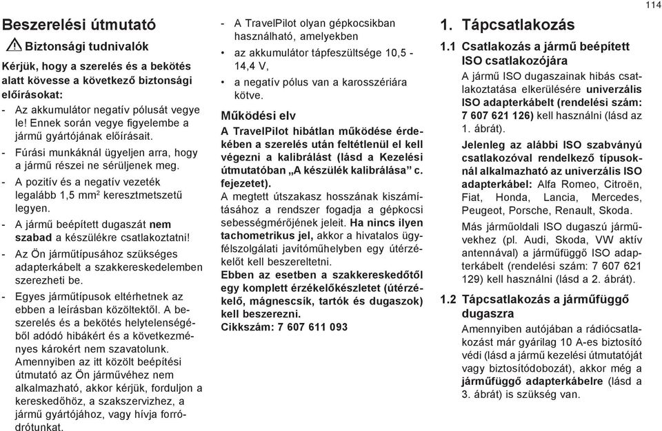 - pozitív és a negatív vezeték legalább, mm keresztmetszetû legyen. - jármû beépített dugaszát nem szabad a készülékre csatlakoztatni!