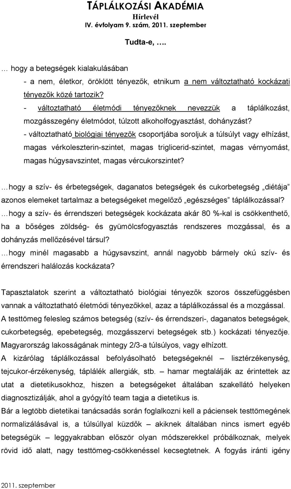 - változtatható biológiai tényezők csoportjába soroljuk a túlsúlyt vagy elhízást, magas vérkoleszterin-szintet, magas triglicerid-szintet, magas vérnyomást, magas húgysavszintet, magas