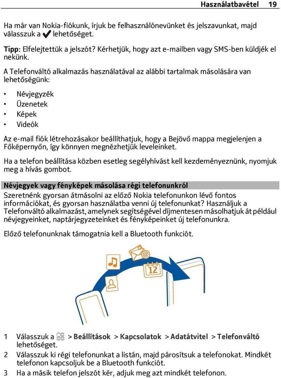 A Telefonváltó alkalmazás használatával az alábbi tartalmak másolására van lehetőségünk: Névjegyzék Üzenetek Képek Videók Az e-mail fiók létrehozásakor beállíthatjuk, hogy a Bejövő mappa megjelenjen