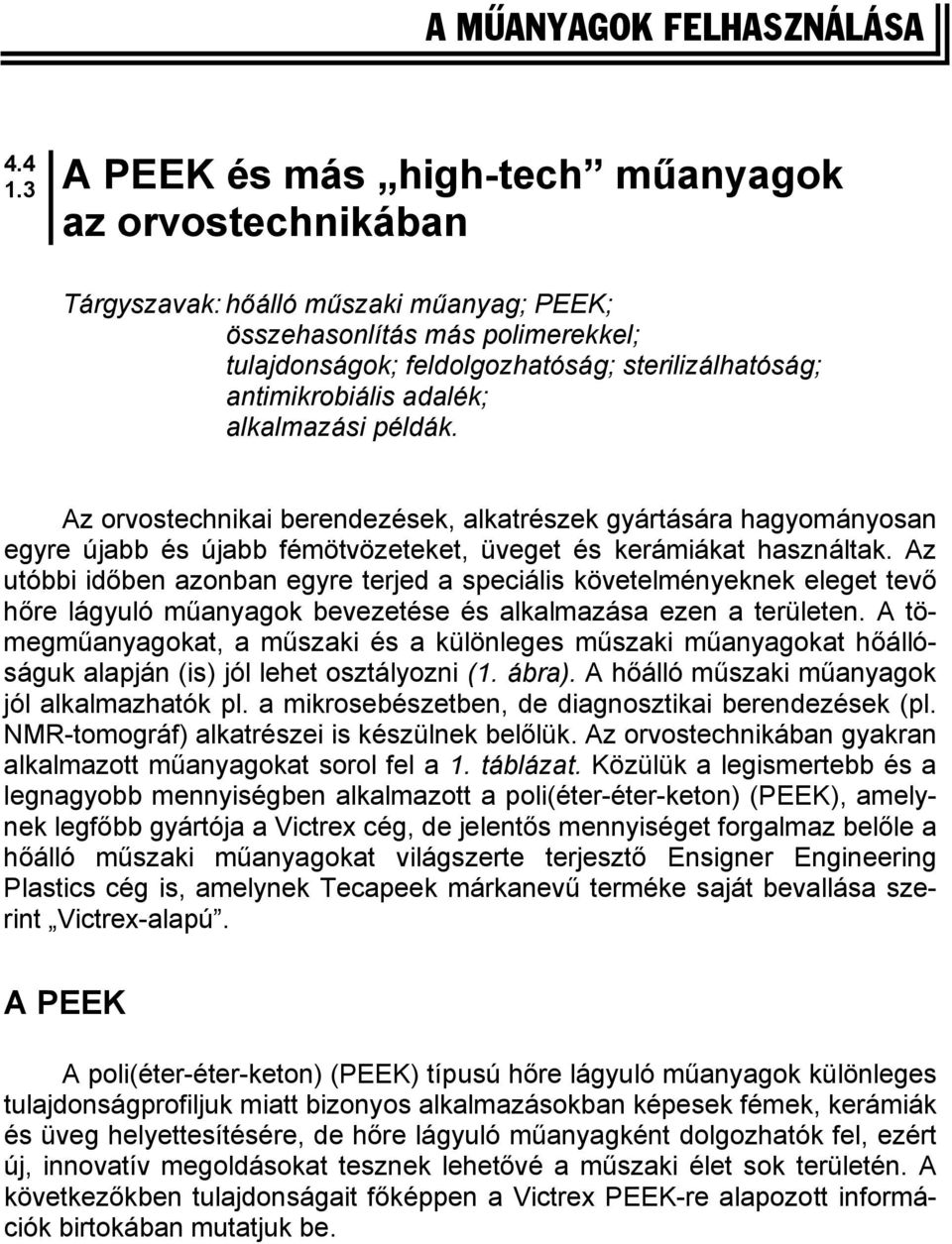 antimikrobiális adalék; alkalmazási példák. Az orvostechnikai berendezések, alkatrészek gyártására hagyományosan egyre újabb és újabb fémötvözeteket, üveget és kerámiákat használtak.