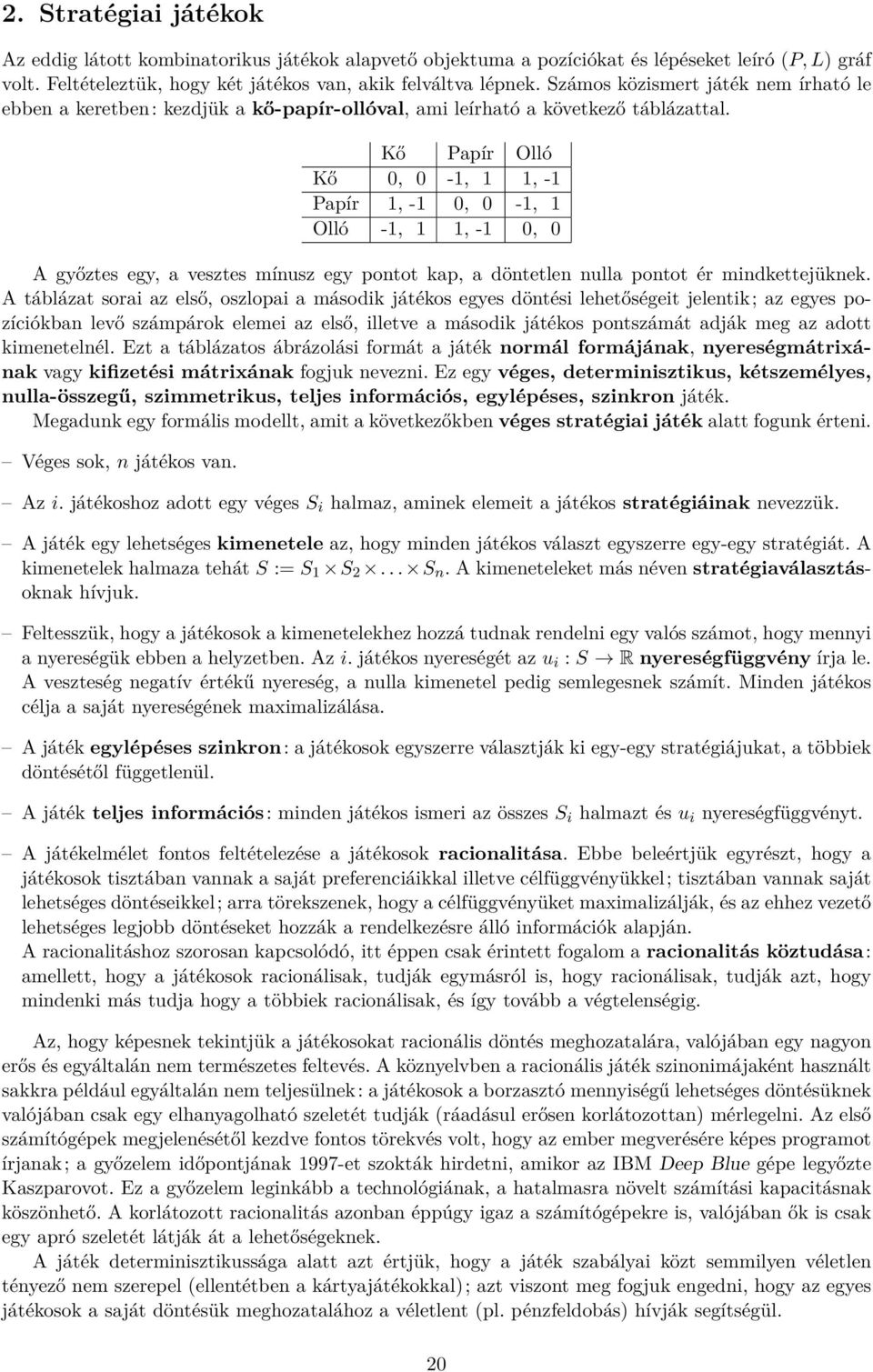 Kő Papír Olló Kő 0, 0-1, 1 1, -1 Papír 1, -1 0, 0-1, 1 Olló -1, 1 1, -1 0, 0 A győztes egy, a vesztes mínusz egy pontot kap, a döntetlen nulla pontot ér mindkettejüknek.