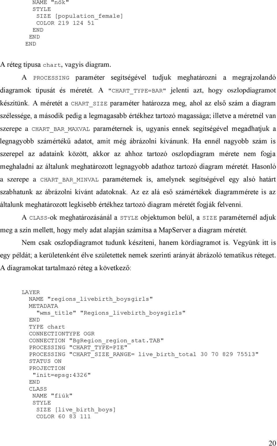 A méretét a CHART_SIZE paraméter határozza meg, ahol az első szám a diagram szélessége, a második pedig a legmagasabb értékhez tartozó magassága; illetve a méretnél van szerepe a CHART_BAR_MAXVAL