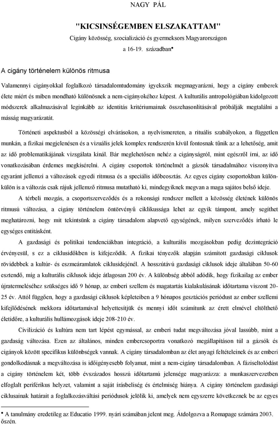 nem-cigányokéhoz képest. A kulturális antropológiában kidolgozott módszerek alkalmazásával leginkább az identitás kritériumainak összehasonlításával próbálják megtalálni a másság magyarázatát.