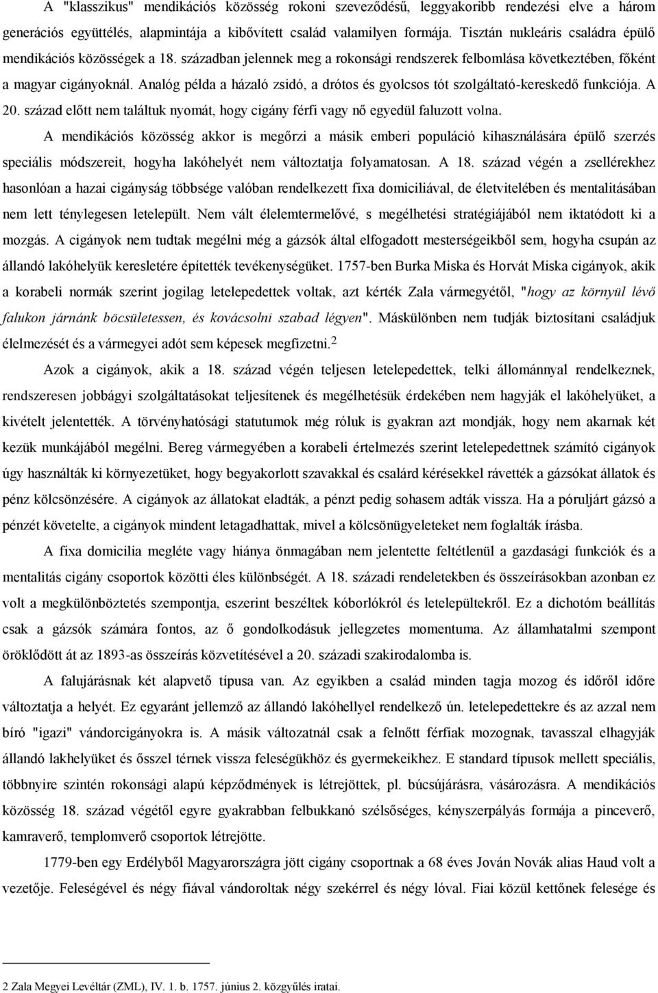 Analóg példa a házaló zsidó, a drótos és gyolcsos tót szolgáltató-kereskedő funkciója. A 20. század előtt nem találtuk nyomát, hogy cigány férfi vagy nő egyedül faluzott volna.