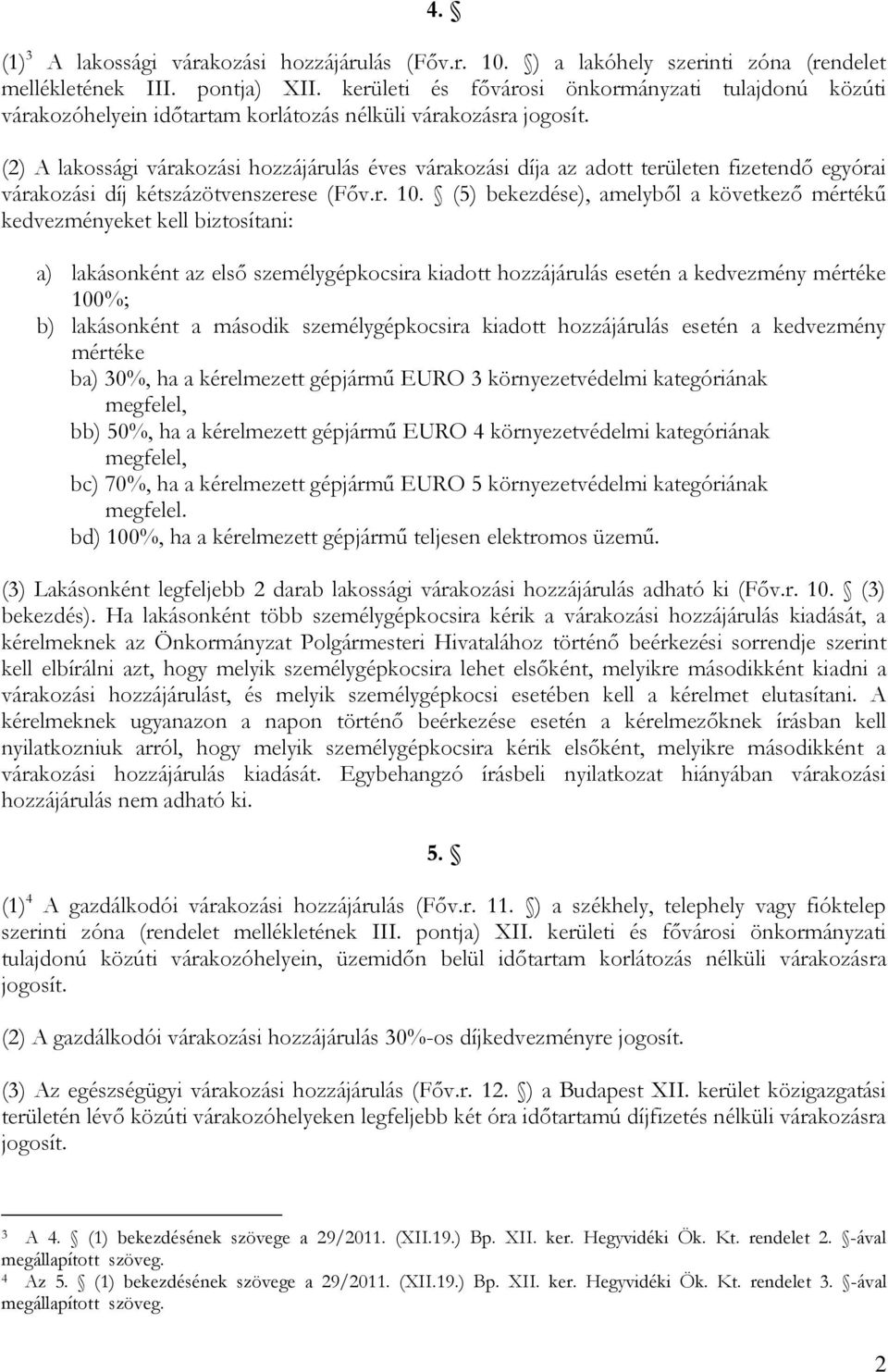 (2) A lakossági várakozási hozzájárulás éves várakozási díja az adott területen fizetendő egyórai várakozási díj kétszázötvenszerese (Főv.r. 10.