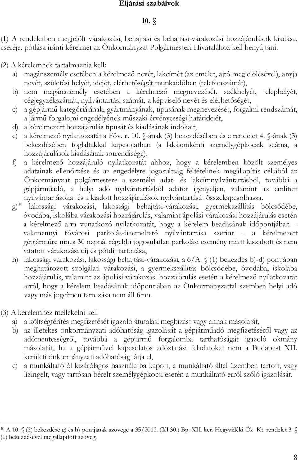 (2) A kérelemnek tartalmaznia kell: a) magánszemély esetében a kérelmező nevét, lakcímét (az emelet, ajtó megjelölésével), anyja nevét, születési helyét, idejét, elérhetőségét munkaidőben