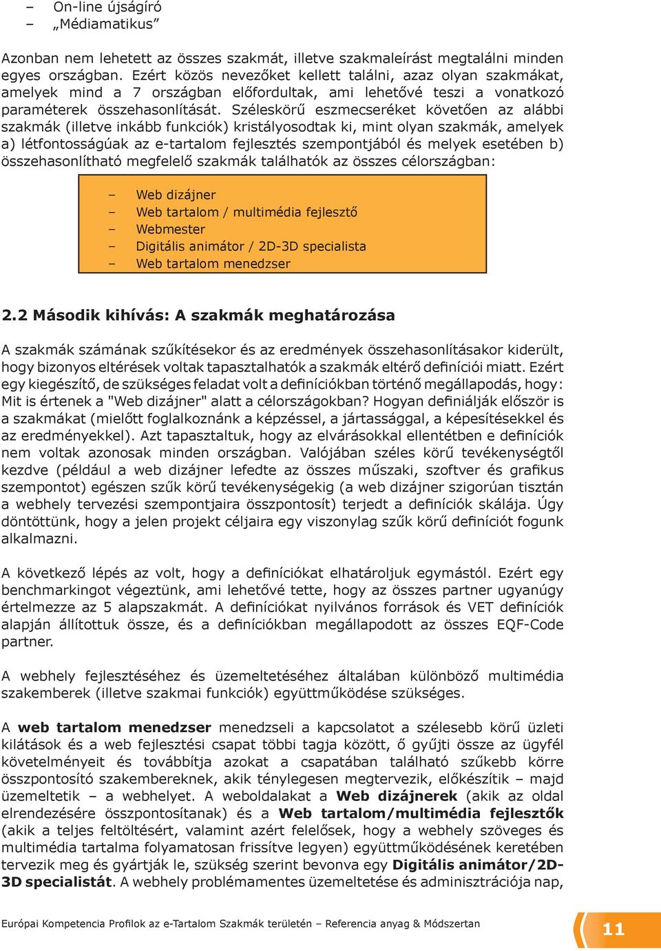 Széleskörű eszmecseréket követően az alábbi szakmák (illetve inkább funkciók) kristályosodtak ki, mint olyan szakmák, amelyek a) létfontosságúak az e-tartalom fejlesztés szempontjából és melyek