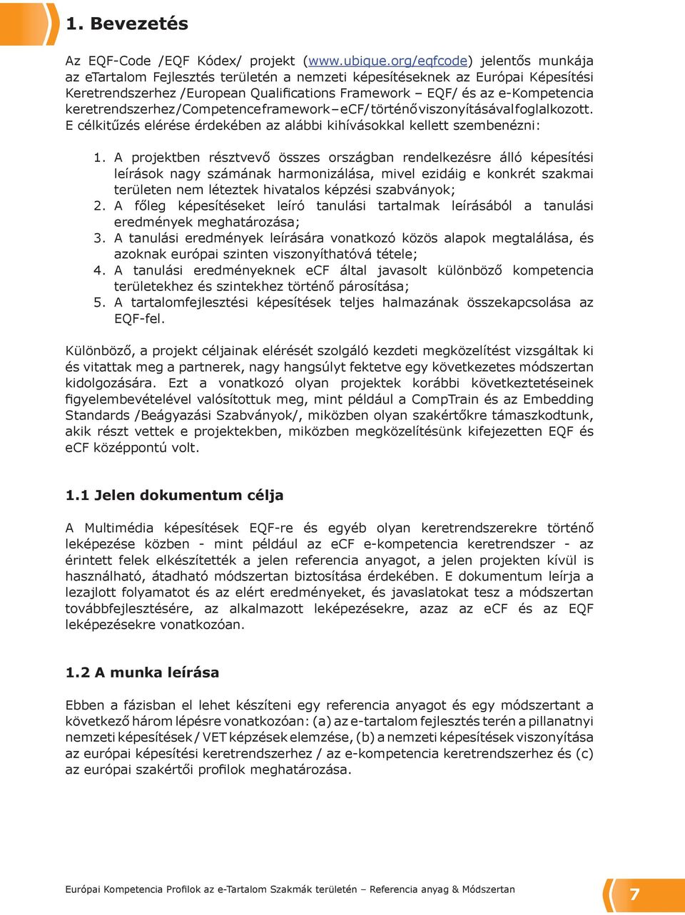 keretrendszerhez /Competence framework ecf/ történő viszonyításával foglalkozott. E célkitűzés elérése érdekében az alábbi kihívásokkal kellett szembenézni: 1.