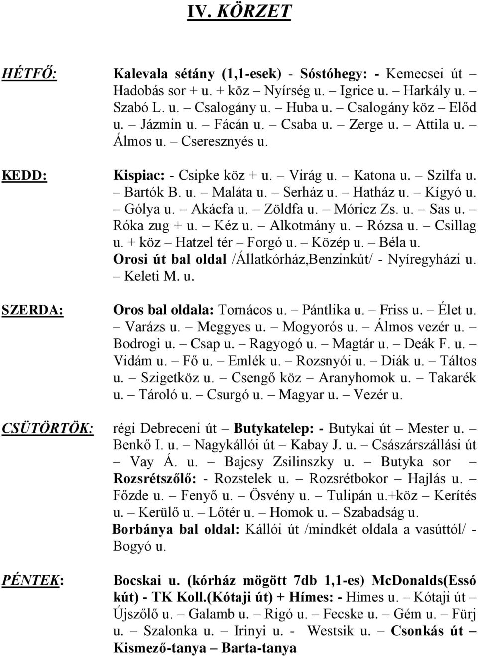 Móricz Zs. u. Sas u. Róka zug + u. Kéz u. Alkotmány u. Rózsa u. Csillag u. + köz Hatzel tér Forgó u. Közép u. Béla u. Orosi út bal oldal /Állatkórház,Benzinkút/ - Nyíregyházi u. Keleti M. u. SZERDA: Oros bal oldala: Tornácos u.