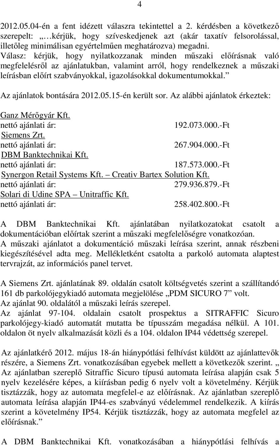 Válasz: kérjük, hogy nyilatkozzanak minden mőszaki elıírásnak való megfelelésrıl az ajánlatukban, valamint arról, hogy rendelkeznek a mőszaki leírásban elıírt szabványokkal, igazolásokkal