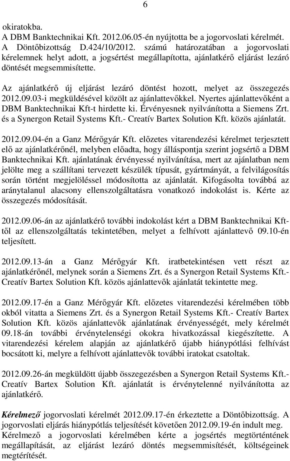 Az ajánlatkérı új eljárást lezáró döntést hozott, melyet az összegezés 2012.09.03-i megküldésével közölt az ajánlattevıkkel. Nyertes ajánlattevıként a DBM Banktechnikai Kft-t hirdette ki.