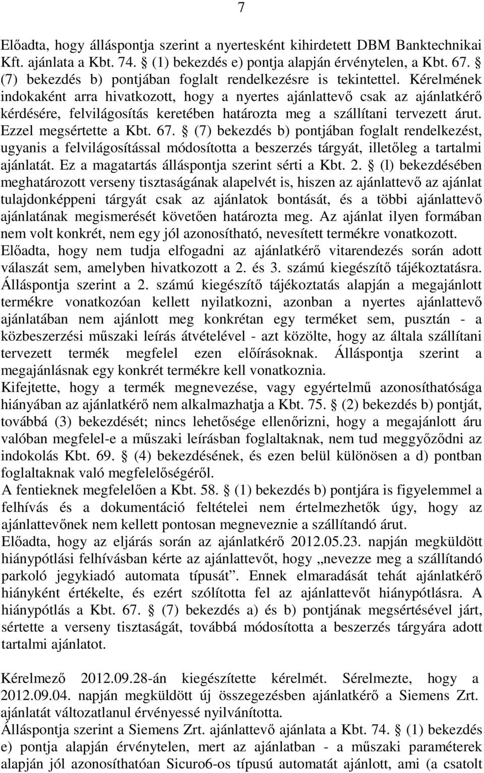 Kérelmének indokaként arra hivatkozott, hogy a nyertes ajánlattevı csak az ajánlatkérı kérdésére, felvilágosítás keretében határozta meg a szállítani tervezett árut. Ezzel megsértette a Kbt. 67.