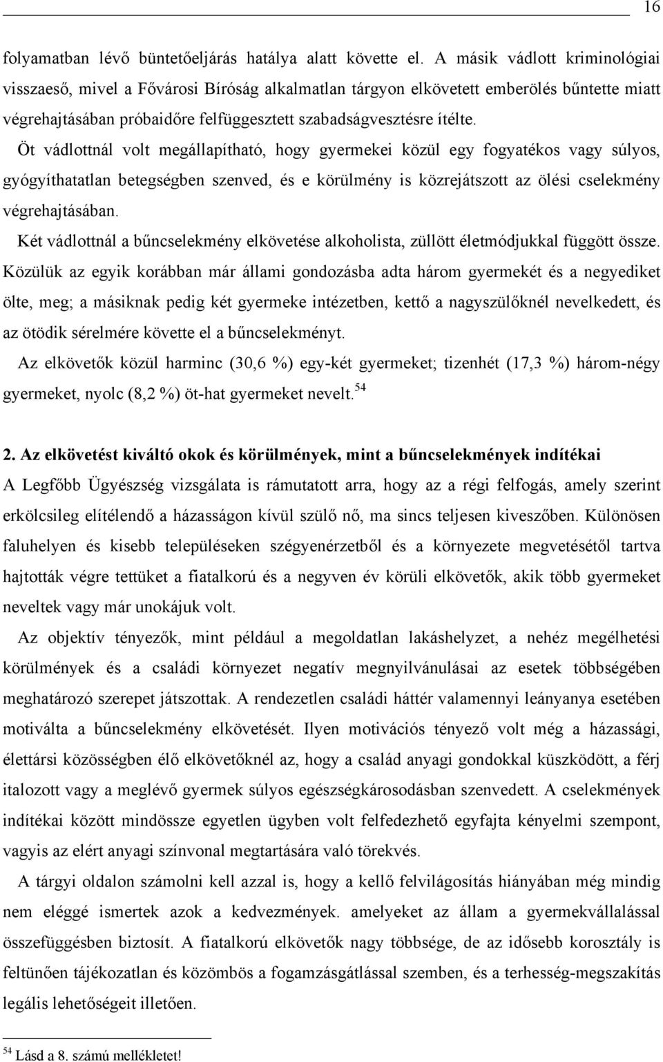 Öt vádlottnál volt megállapítható, hogy gyermekei közül egy fogyatékos vagy súlyos, gyógyíthatatlan betegségben szenved, és e körülmény is közrejátszott az ölési cselekmény végrehajtásában.