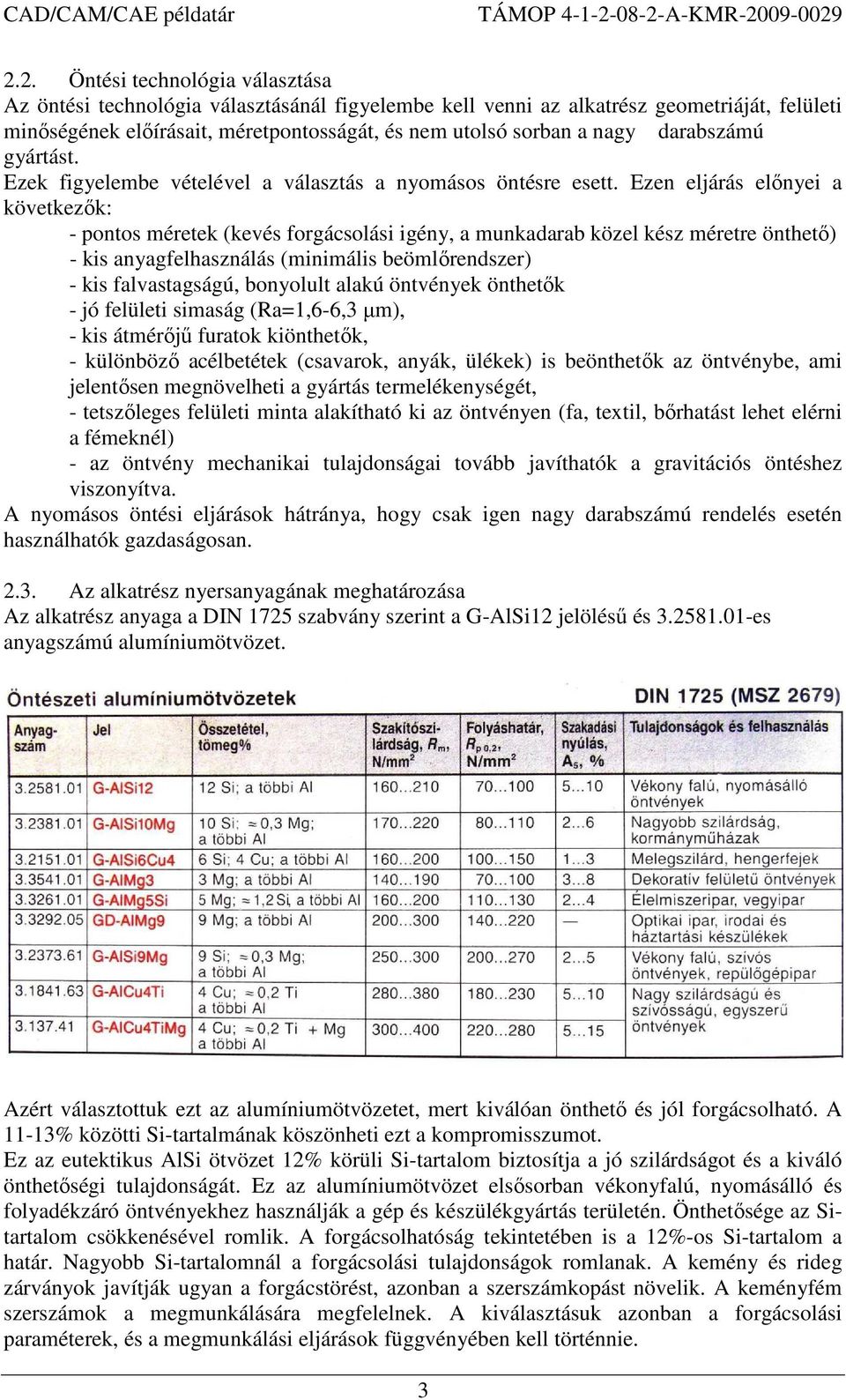 Ezen eljárás előnyei a következők: - pontos méretek (kevés forgácsolási igény, a munkadarab közel kész méretre önthető) - kis anyagfelhasználás (minimális beömlőrendszer) - kis falvastagságú,