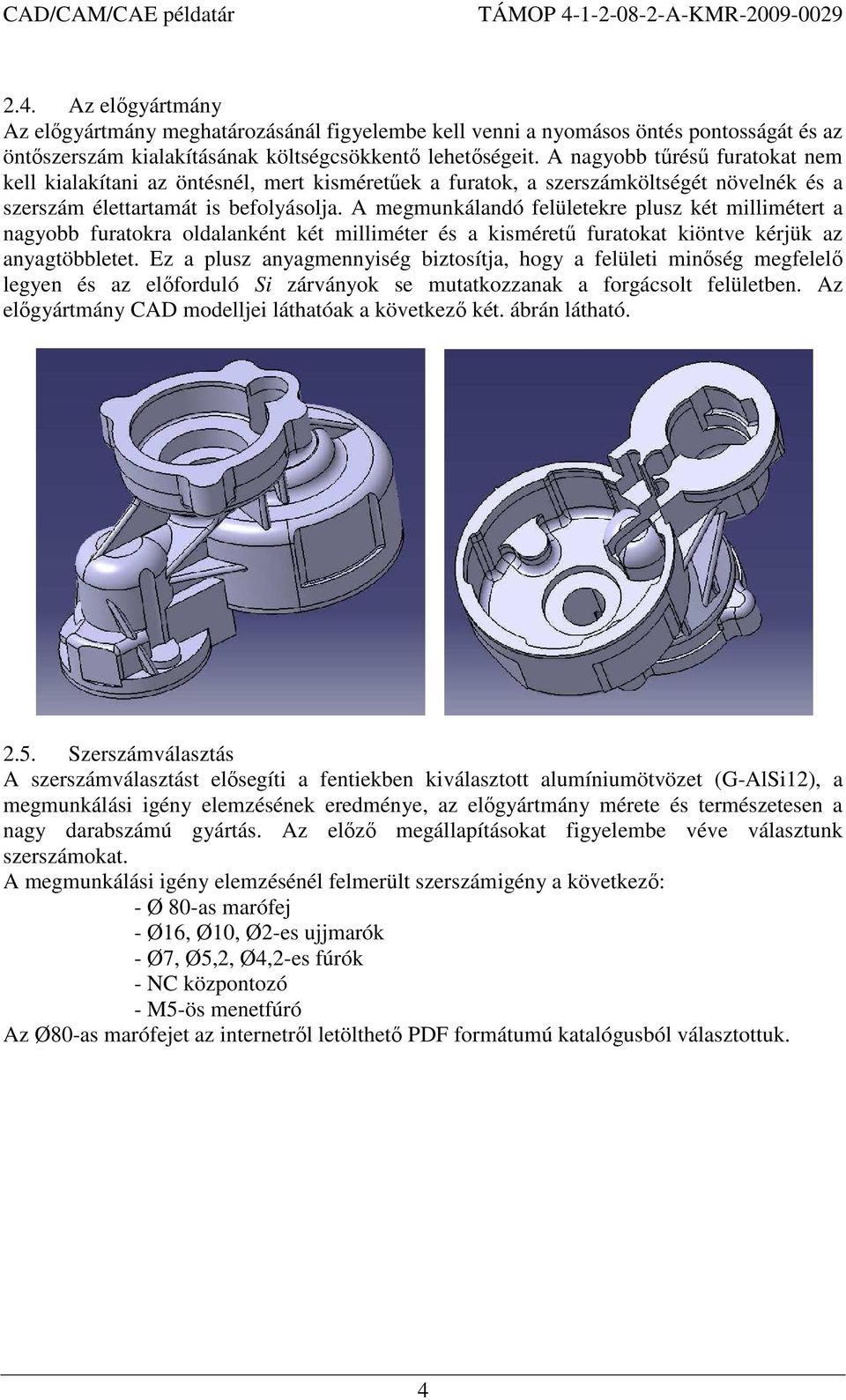 A megmunkálandó felületekre plusz két millimétert a nagyobb furatokra oldalanként két milliméter és a kisméretű furatokat kiöntve kérjük az anyagtöbbletet.