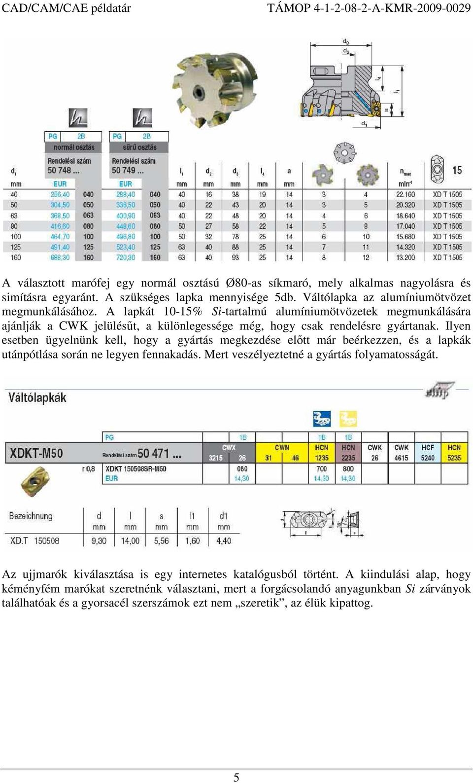 Ilyen esetben ügyelnünk kell, hogy a gyártás megkezdése előtt már beérkezzen, és a lapkák utánpótlása során ne legyen fennakadás. Mert veszélyeztetné a gyártás folyamatosságát.