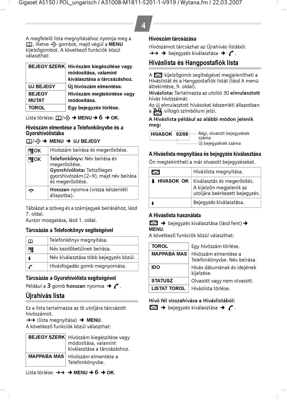 BEJEGY MUTAT TOROL Lista törlése: h/c MENU L OK. Hívószám elmentése a Telefonkönyvbe és a Gyorshívólistába h/c MENU UJ BEJEGY ~OK ~OK a Táblázat a szöveg és a számjegyek beírásához, lásd 7. oldal.