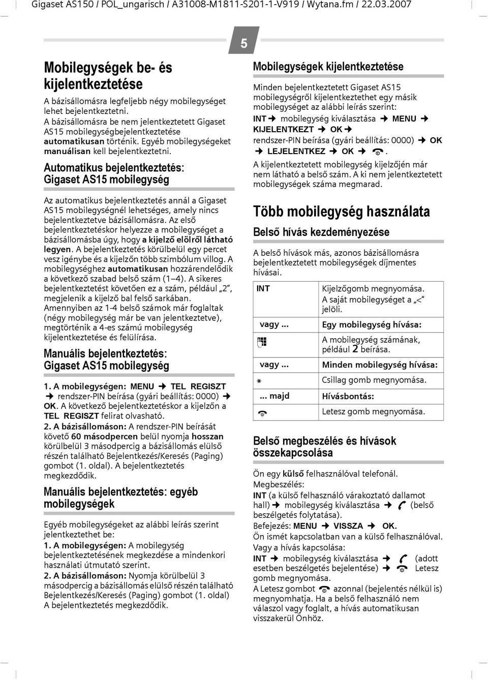 Automatikus bejelentkeztetés: Gigaset AS15 mobilegység Az automatikus bejelentkeztetés annál a Gigaset AS15 mobilegységnél lehetséges, amely nincs bejelentkeztetve bázisállomásra.