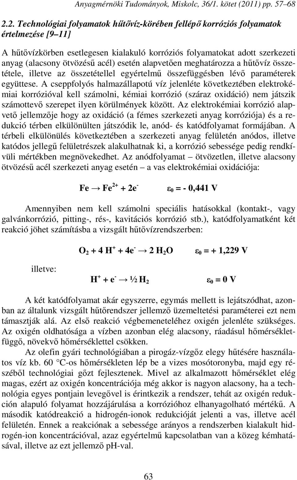 A cseppfolyós halmazállapotú víz jelenléte következtében elektrokémiai korrózióval kell számolni, kémiai korrózió (száraz oxidáció) nem játszik számottevő szerepet ilyen körülmények között.