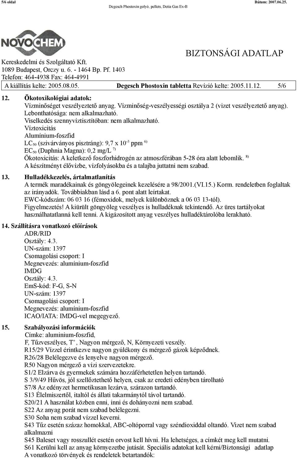 Víztoxicitás Alumínium-foszfid LC 50 (szivárványos pisztráng): 9,7 x 10-3 ppm 6) EC 50 (Daphnia Magna): 0,2 mg/l 7) Ökotoxicitás: A keletkező foszforhidrogén az atmoszférában 5-28 óra alatt lebomlik.