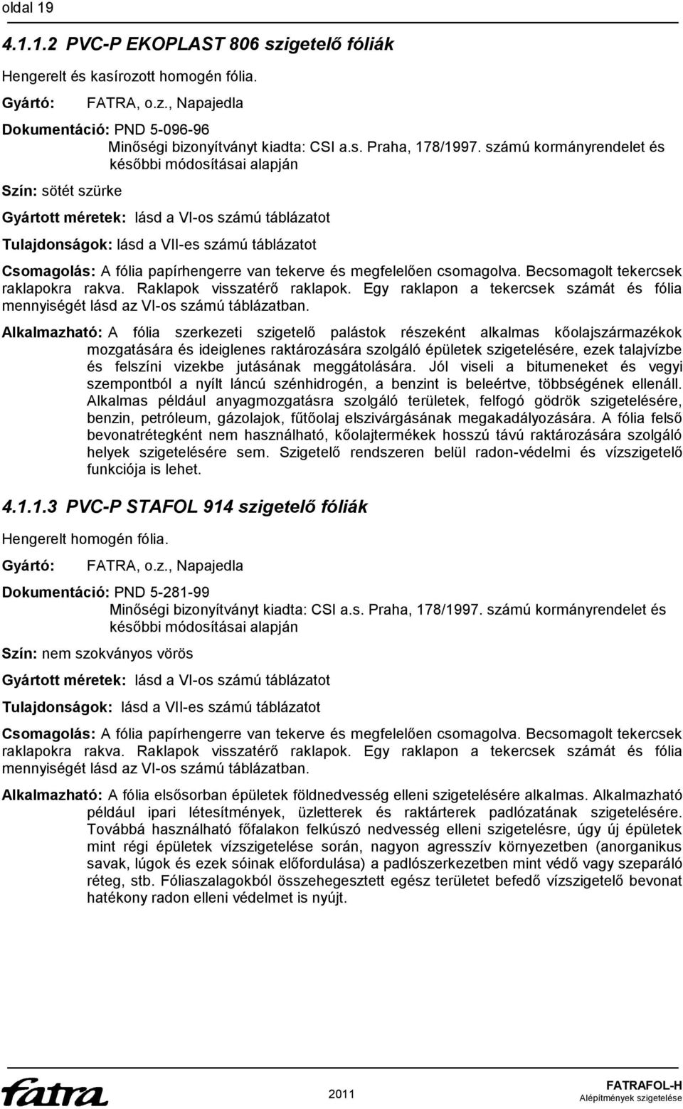 van tekerve és megfelelően csomagolva. Becsomagolt tekercsek raklapokra rakva. Raklapok visszatérő raklapok. Egy raklapon a tekercsek számát és fólia mennyiségét lásd az VI-os számú táblázatban.