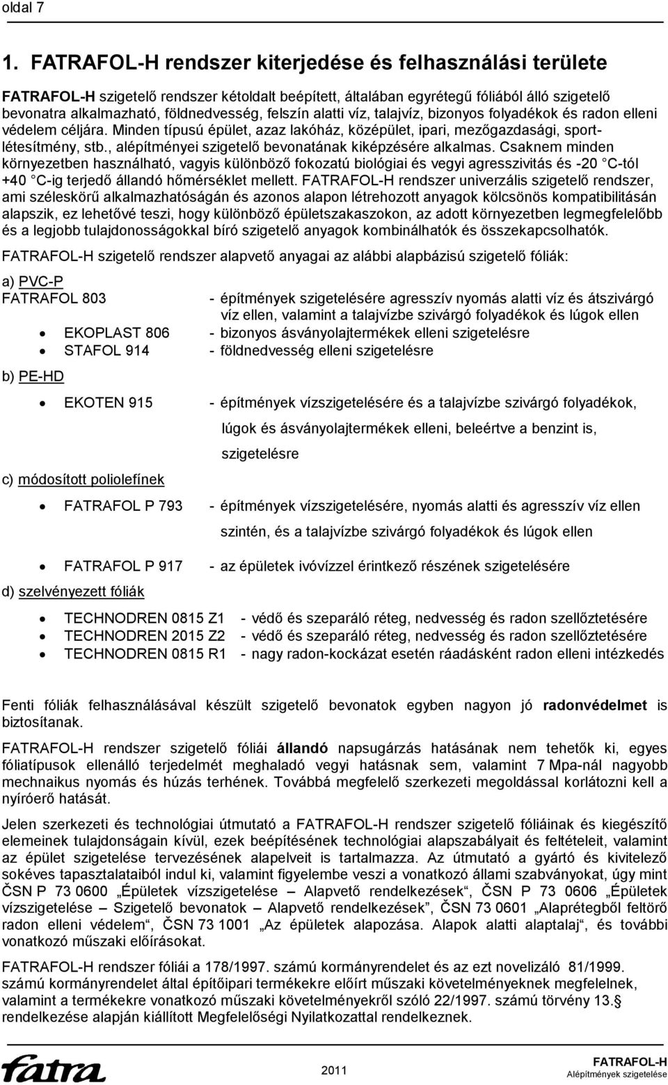 bizonyos folyadékok és radon elleni védelem céljára. Minden típusú épület, azaz lakóház, középület, ipari, mezőgazdasági, sportlétesítmény, stb.