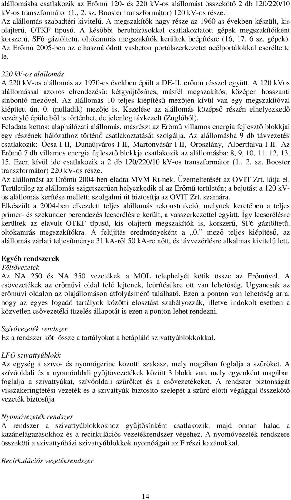 A későbbi beruházásokkal csatlakoztatott gépek megszakítóiként korszerű, SF6 gáztöltetű, oltókamrás megszakítók kerültek beépítésre (16, 17, 6 sz. gépek).