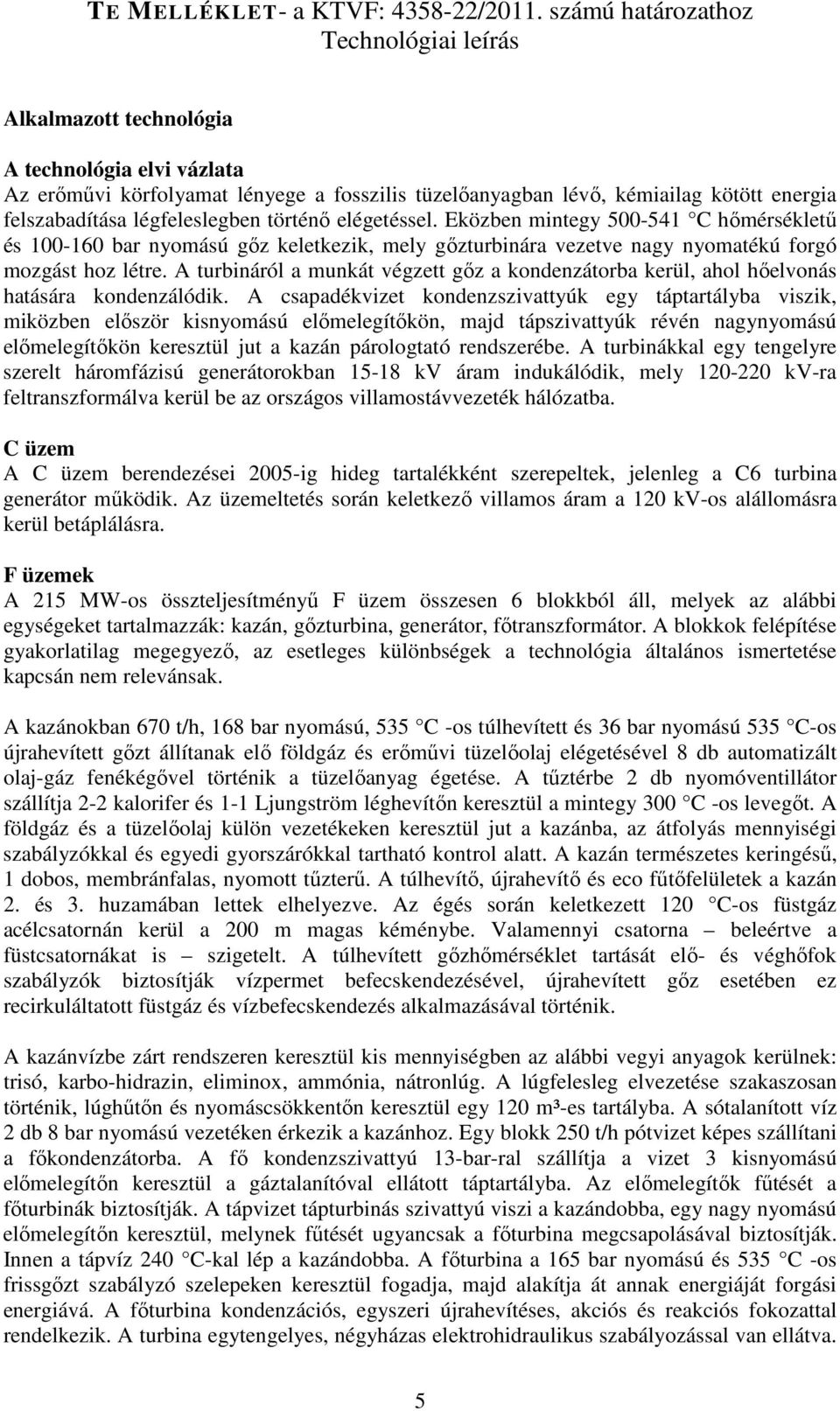 légfeleslegben történő elégetéssel. Eközben mintegy 500-541 C hőmérsékletű és 100-160 bar nyomású gőz keletkezik, mely gőzturbinára vezetve nagy nyomatékú forgó mozgást hoz létre.