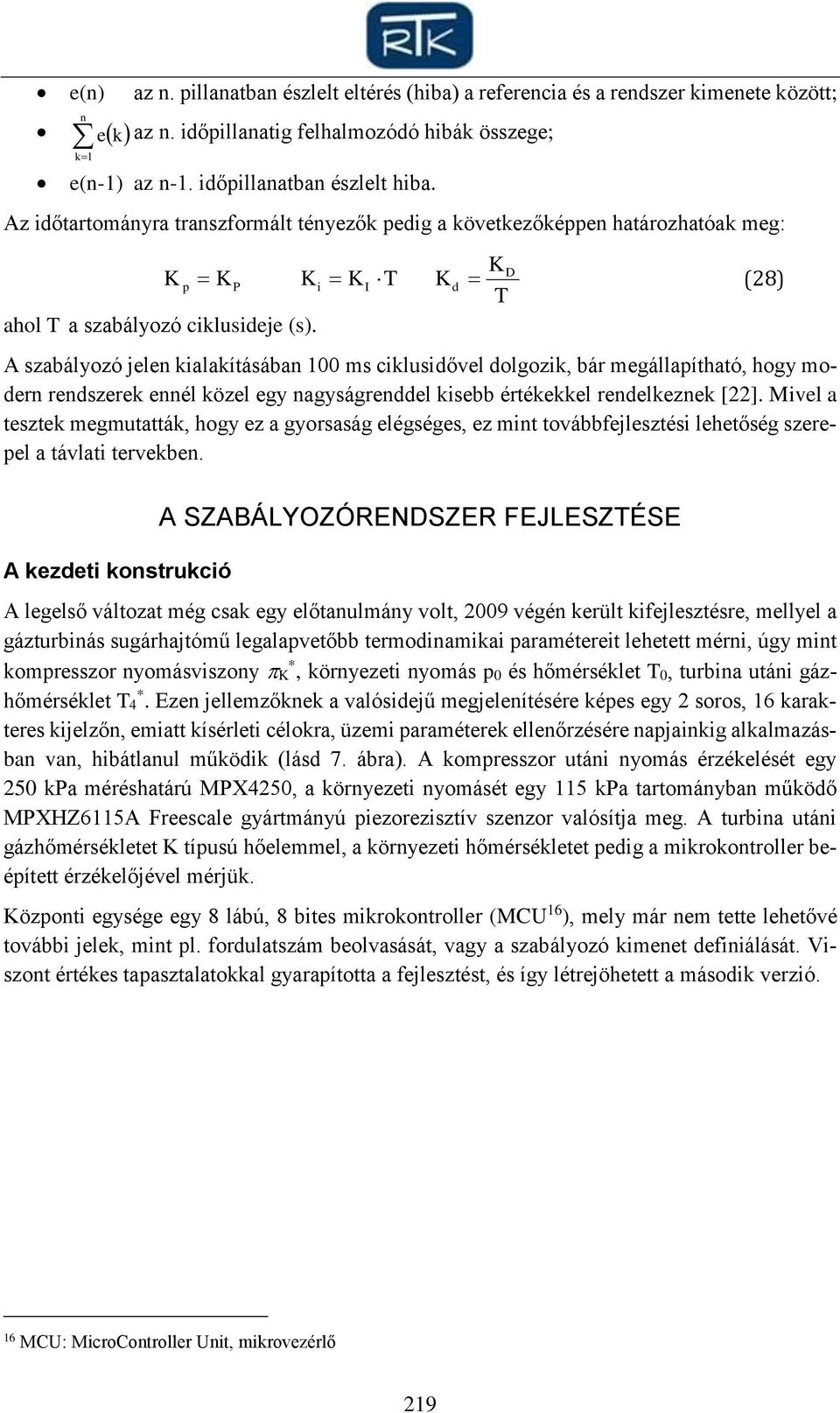 K p P K i K I T K d K T A szabályozó jelen kialakításában 100 ms ciklusidővel dolgozik, bár megállapítható, hogy modern rendszerek ennél közel egy nagyságrenddel kisebb értékekkel rendelkeznek [].