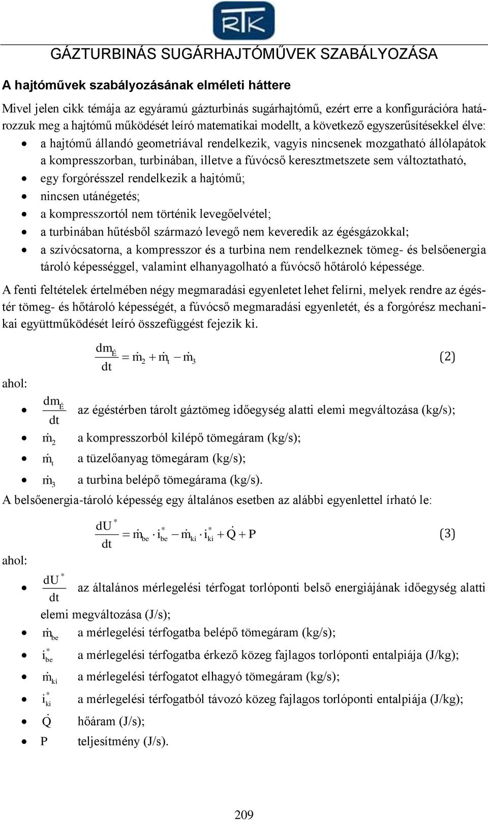 illetve a fúvócső keresztmetszete sem változtatható, egy forgórésszel rendelkezik a hajtómű; nincsen utánégetés; a kompresszortól nem történik levegőelvétel; a turbinában hűtésből származó levegő nem