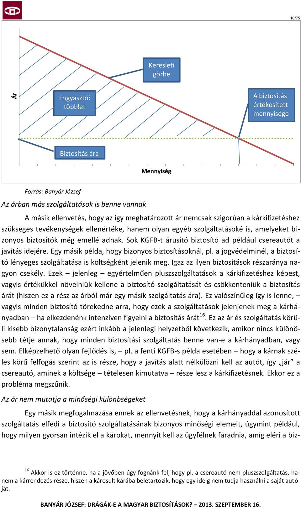 Sok KGFB-t árusító biztosító ad például csereautót a javítás idejére. Egy másik példa, hogy bizonyos biztosításoknál, pl.