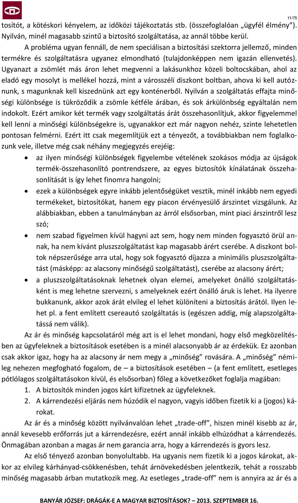 Ugyanazt a zsömlét más áron lehet megvenni a lakásunkhoz közeli boltocskában, ahol az eladó egy mosolyt is mellékel hozzá, mint a városszéli diszkont boltban, ahova ki kell autóznunk, s magunknak