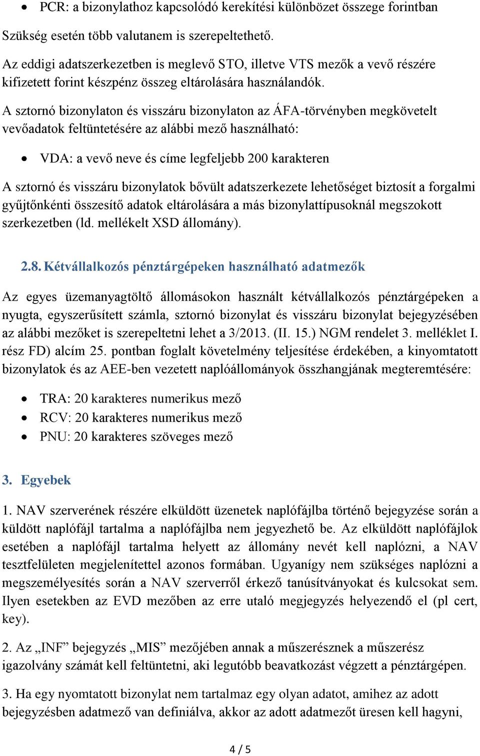 A sztornó bizonylaton és visszáru bizonylaton az ÁFA-törvényben megkövetelt vevőadatok feltüntetésére az alábbi mező használható: VDA: a vevő neve és címe legfeljebb 200 karakteren A sztornó és