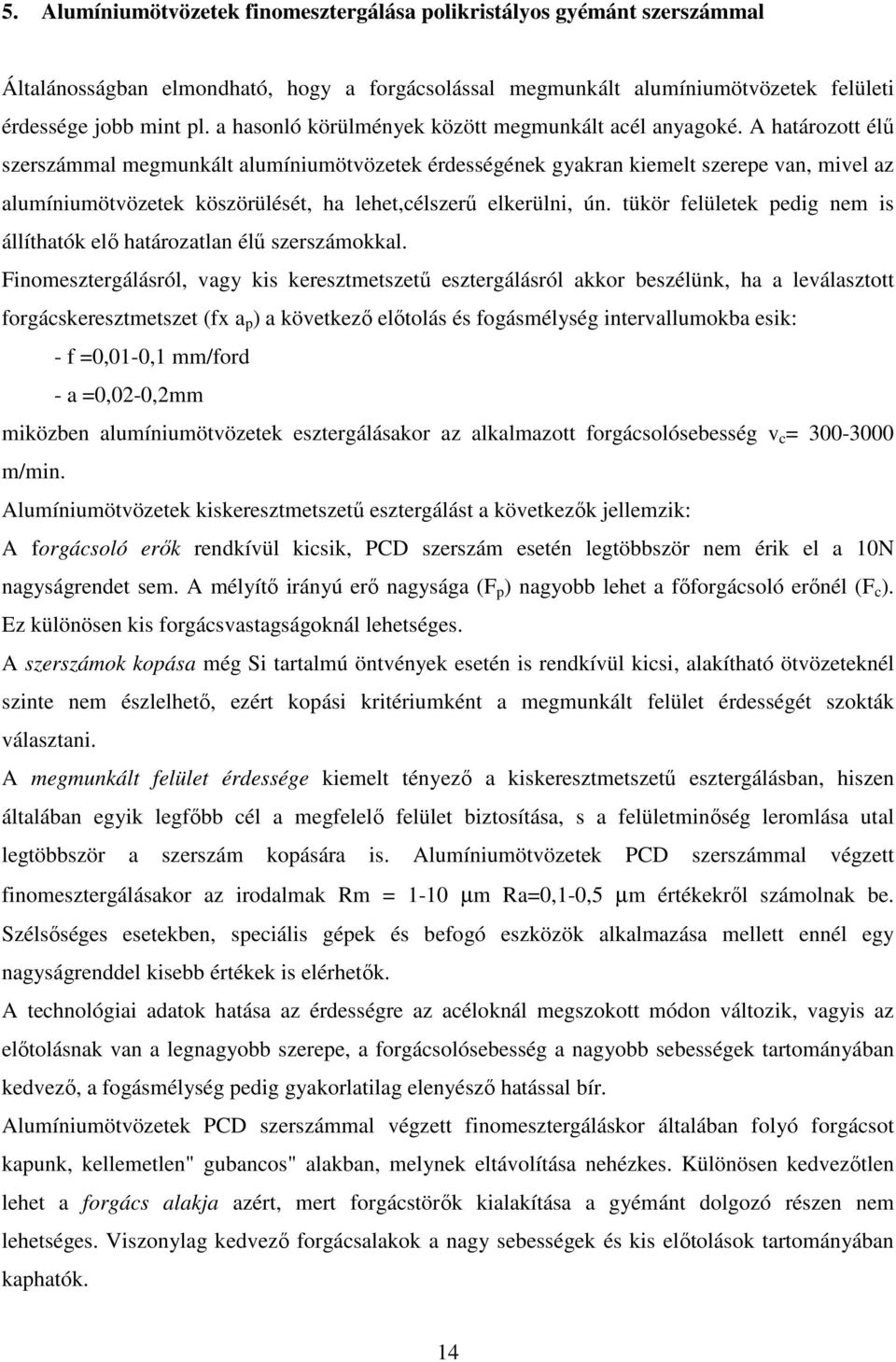 A határozott élő szerszámmal megmunkált alumíniumötvözetek érdességének gyakran kiemelt szerepe van, mivel az alumíniumötvözetek köszörülését, ha lehet,célszerő elkerülni, ún.