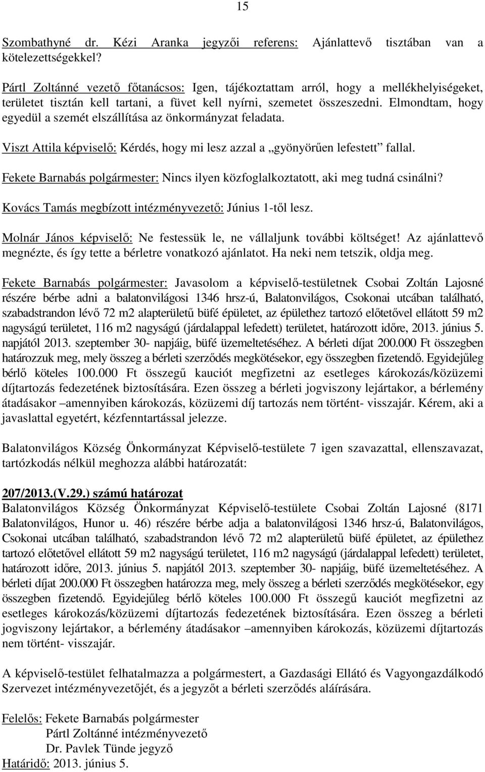 Elmondtam, hogy egyedül a szemét elszállítása az önkormányzat feladata. Viszt Attila képviselő: Kérdés, hogy mi lesz azzal a gyönyörűen lefestett fallal.