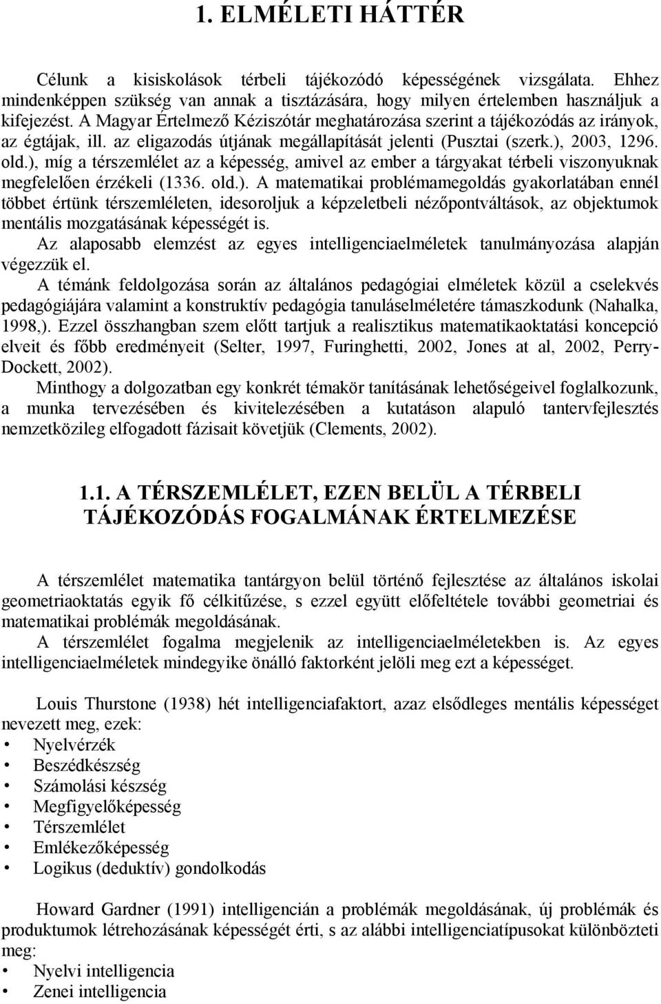 ), míg a térszemlélet az a képesség, amivel az ember a tárgyakat térbeli viszonyuknak megfelelően érzékeli (1336. old.). A matematikai problémamegoldás gyakorlatában ennél többet értünk térszemléleten, idesoroljuk a képzeletbeli nézőpontváltások, az objektumok mentális mozgatásának képességét is.