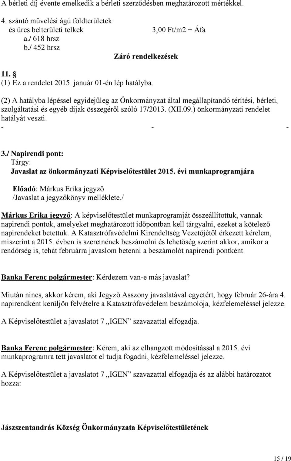 (2) A hatályba lépéssel egyidejűleg az Önkormányzat által megállapítandó térítési, bérleti, szolgáltatási és egyéb díjak összegéről szóló 17/2013. (XII.09.) önkormányzati rendelet hatályát veszti.