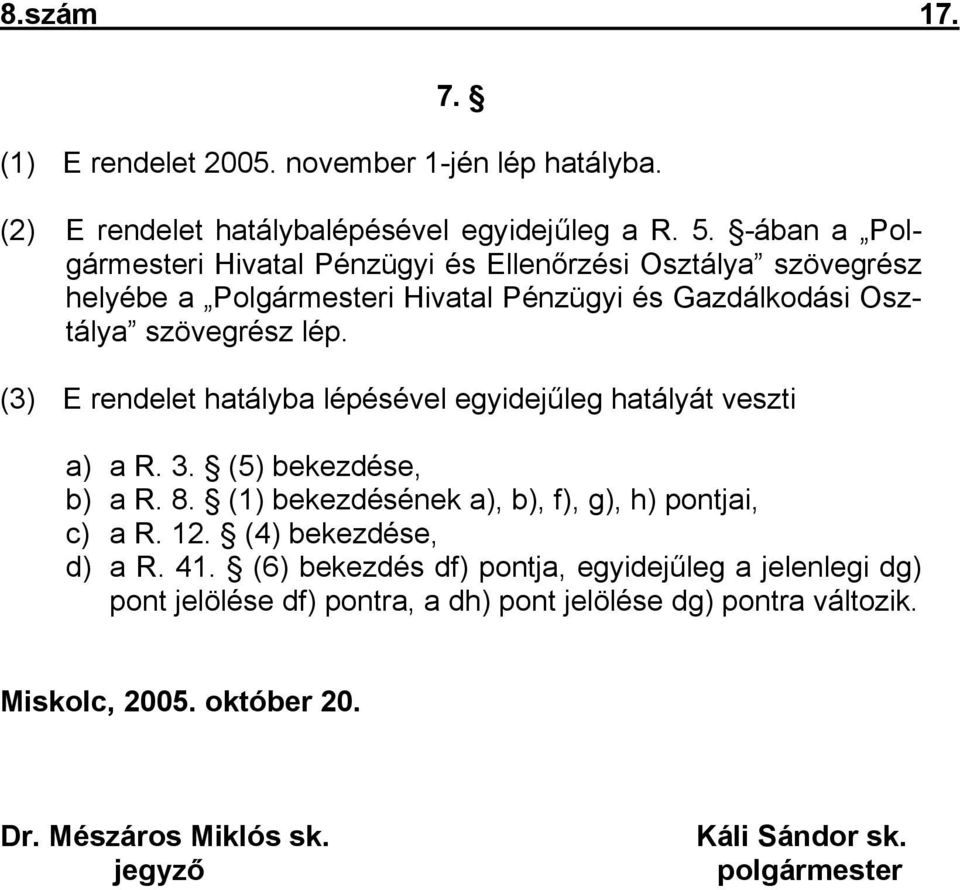 (3) E rendelet hatályba lépésével egyidejűleg hatályát veszti a) a R. 3. (5) bekezdése, b) a R. 8. (1) bekezdésének a), b), f), g), h) pontjai, c) a R. 12.